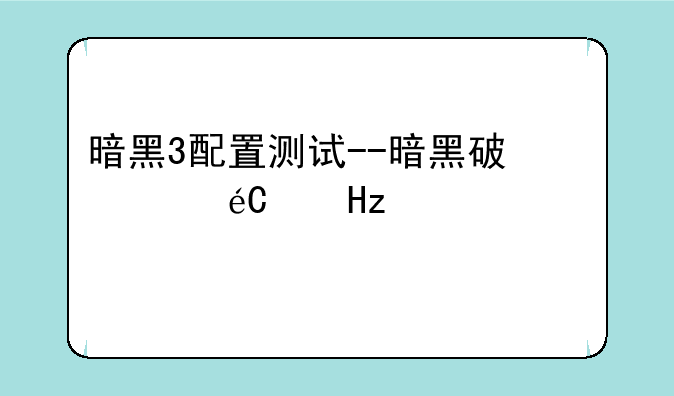 暗黑3配置测试--暗黑破坏神3的配置
