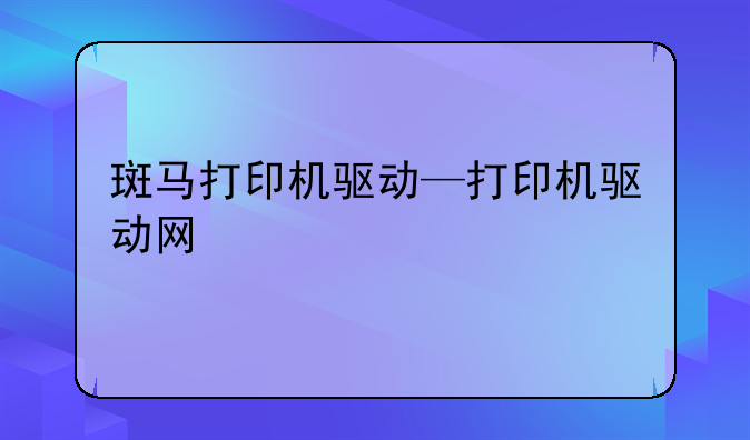 斑马打印机驱动—打印机驱动网