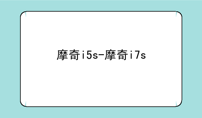 摩奇i5s-摩奇i7s