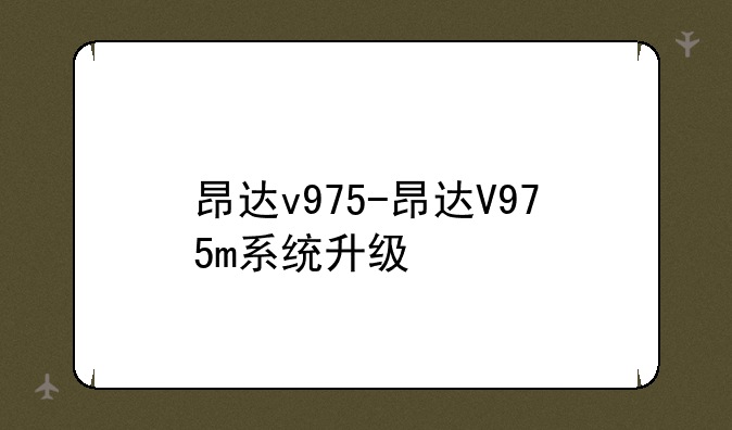 昂达v975-昂达V975m系统升级