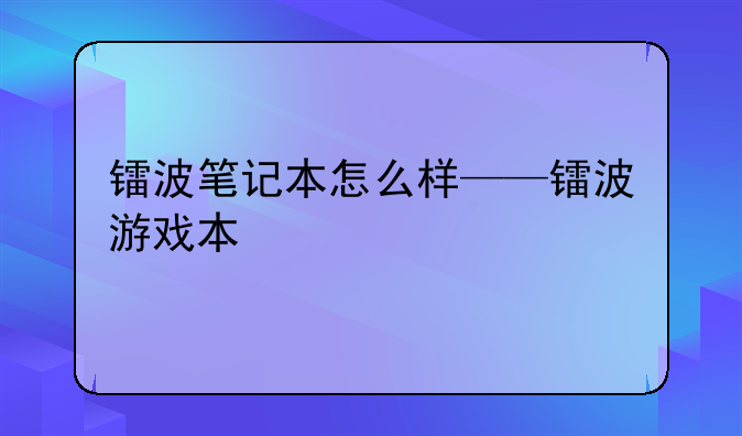 镭波笔记本怎么样——镭波游戏本