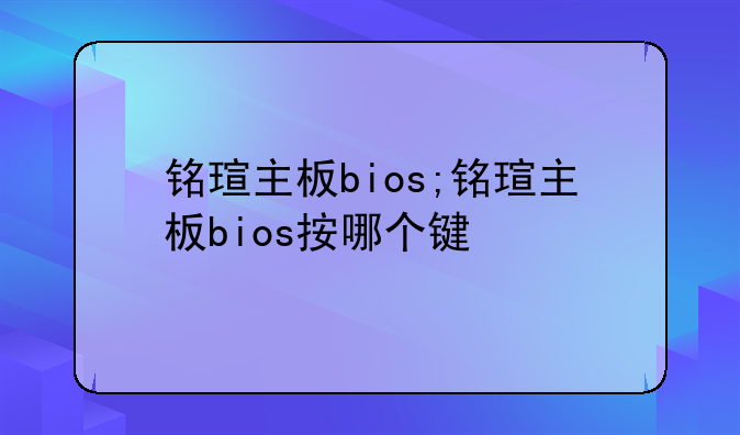 铭瑄主板bios;铭瑄主板bios按哪个键