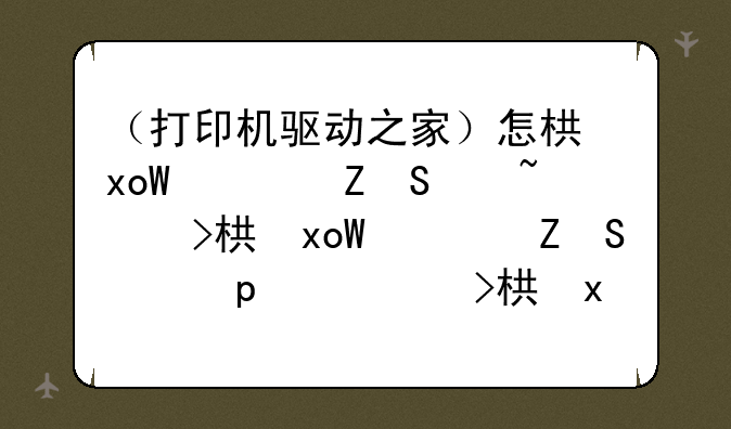 （打印机驱动之家）怎样下载惠普打印机的驱动程序