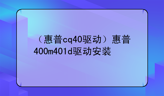 （惠普cq40驱动）惠普400m401d驱动安装