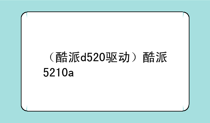 （酷派d520驱动）酷派5210a