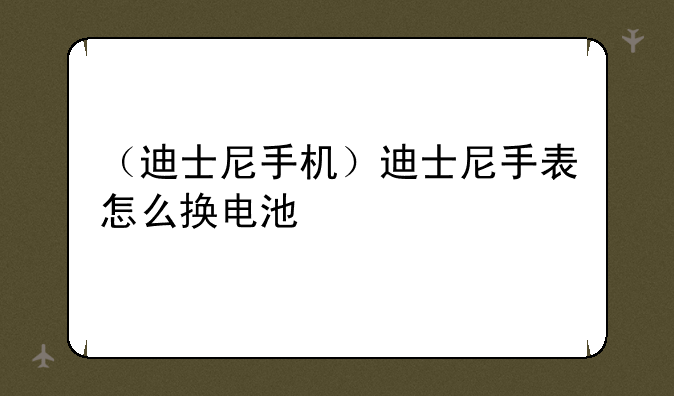 （迪士尼手机）迪士尼手表怎么换电池