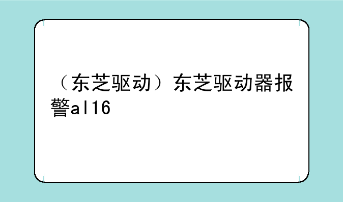 （东芝驱动）东芝驱动器报警al16