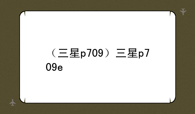 （三星p709）三星p709e
