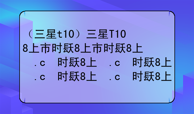 （三星t10）三星T108上市时间和价格
