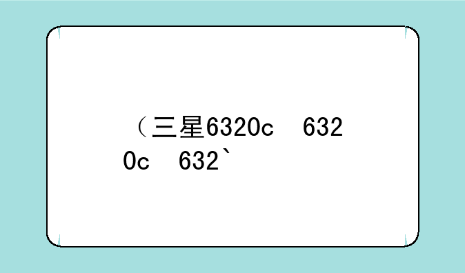 （三星6320c）三星632