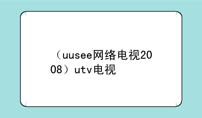 （uusee网络电视2008）utv电视