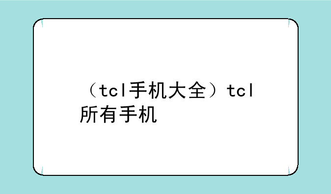 （tcl手机大全）tcl所有手机