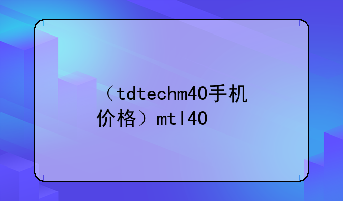 （tdtechm40手机价格）mtl40