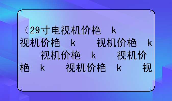 （29寸电视机价格）29寸旧电视机