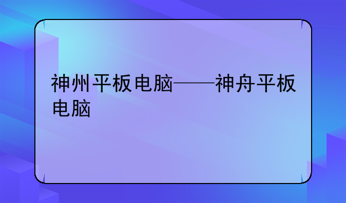 神州平板电脑——神舟平板电脑