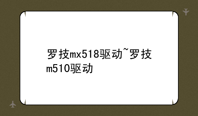 罗技mx518驱动~罗技m510驱动