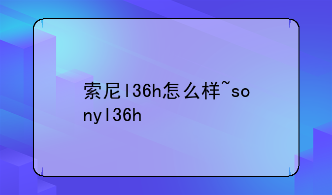 索尼l36h怎么样~sonyl36h