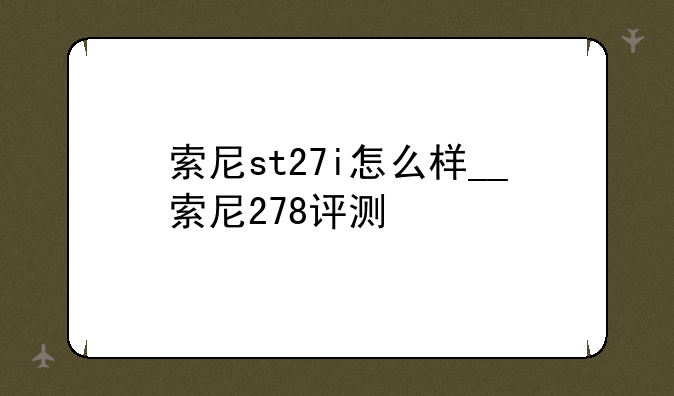 索尼st27i怎么样__索尼278评测