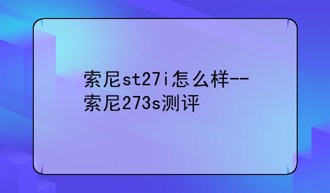 索尼st27i怎么样--索尼273s测评