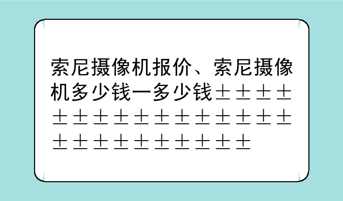 索尼摄像机报价、索尼摄像机多少钱一台
