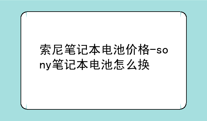 索尼笔记本电池价格-sony笔记本电池怎么换
