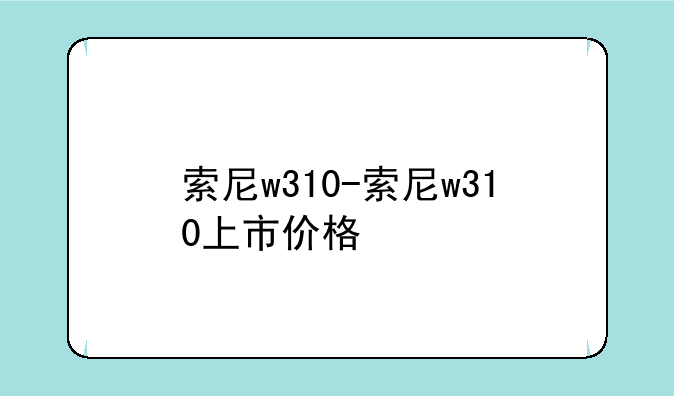 索尼w310-索尼w310上市价格