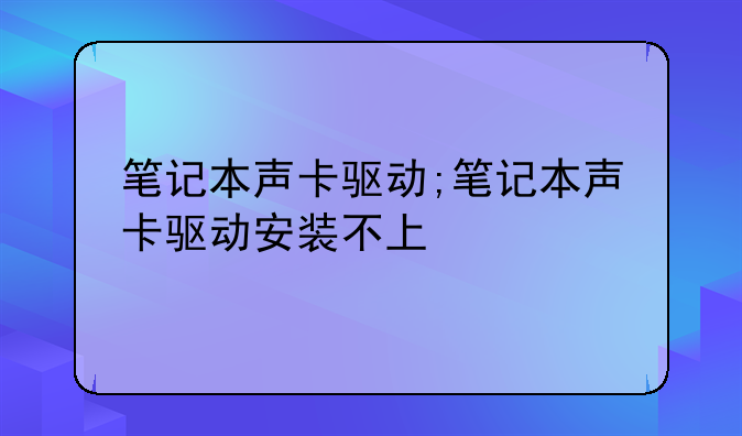 笔记本声卡驱动;笔记本声卡驱动安装不上