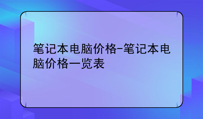 笔记本电脑价格-笔记本电脑价格一览表