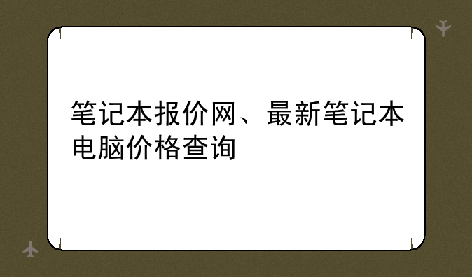 笔记本报价网、最新笔记本电脑价格查询