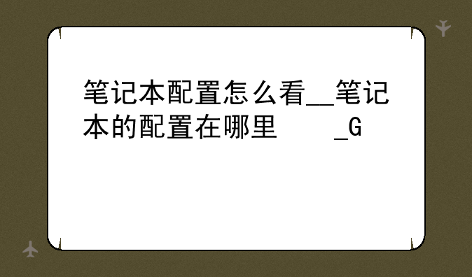 笔记本配置怎么看__笔记本的配置在哪里看到