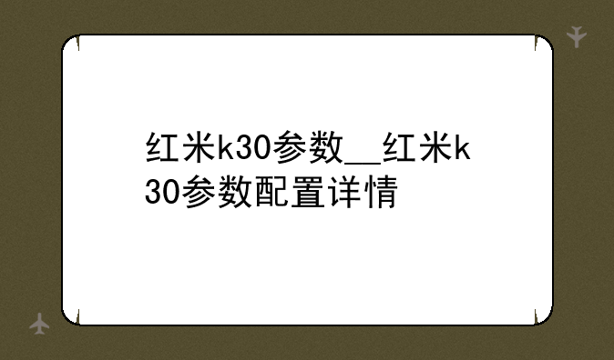 红米k30参数__红米k30参数配置详情