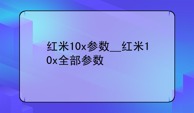 红米10x参数__红米10x全部参数