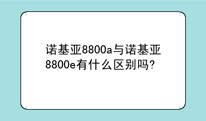 诺基亚8800a与诺基亚8800e有什么区别吗?