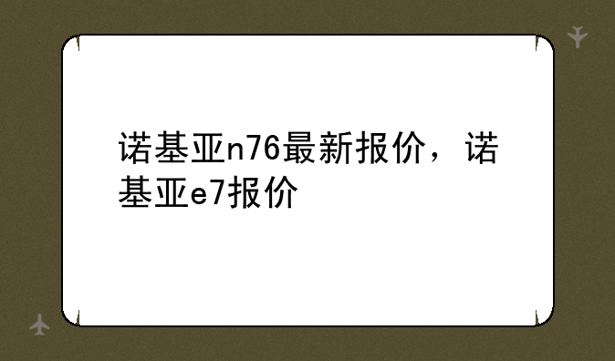 诺基亚n76最新报价，诺基亚e7报价