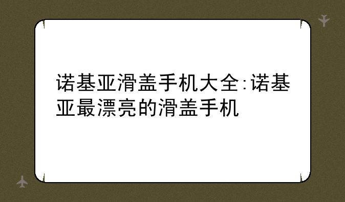 诺基亚滑盖手机大全:诺基亚最漂亮的滑盖手机