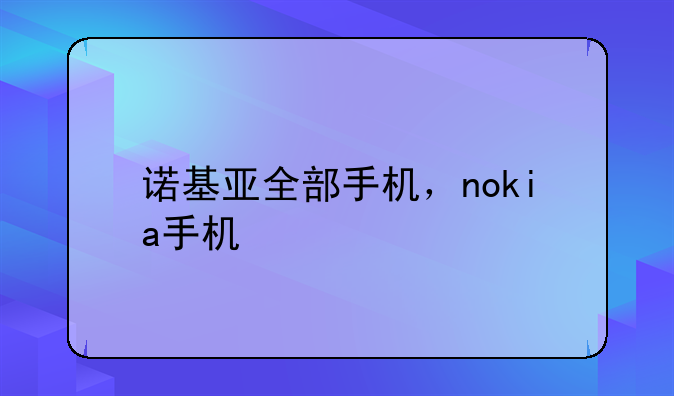 诺基亚全部手机，nokia手机