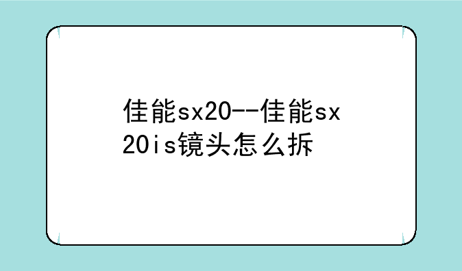 佳能sx20--佳能sx20is镜头怎么拆