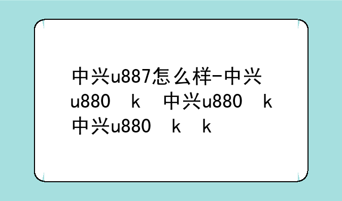 中兴u887怎么样-中兴u880参数