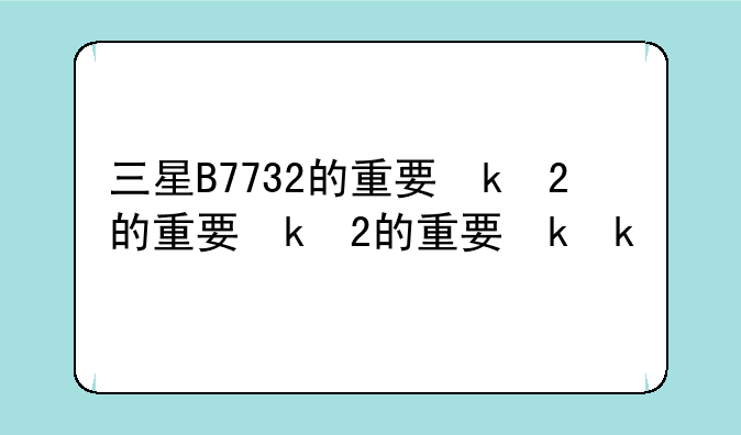 三星B7732的重要参数
