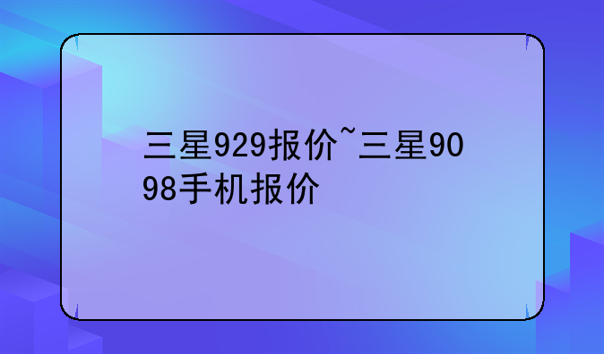 三星929报价~三星9098手机报价