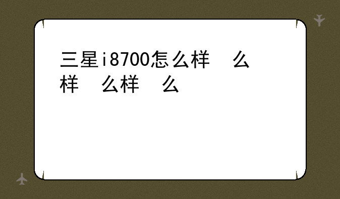 三星i8700怎么样，三星i8750评测