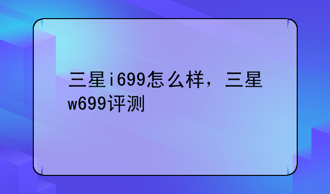 三星i699怎么样，三星w699评测