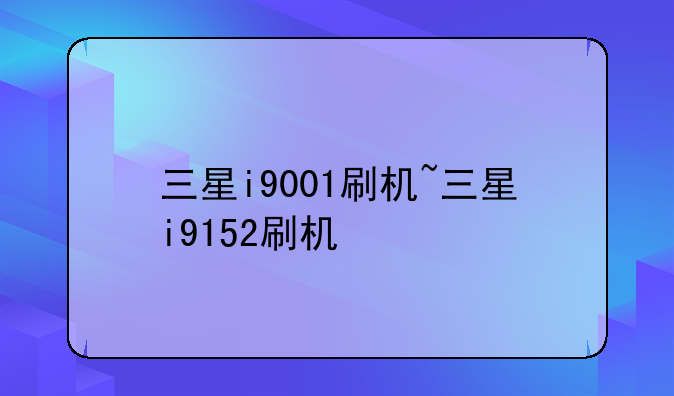 三星i9001刷机~三星i9152刷机