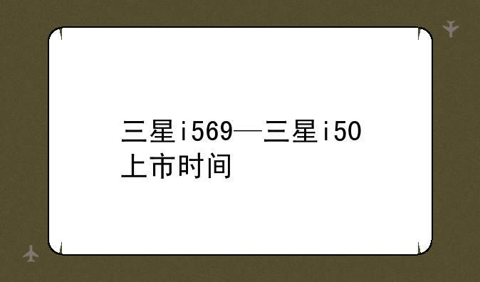 三星i569—三星i50上市时间
