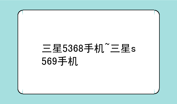 三星5368手机~三星s569手机