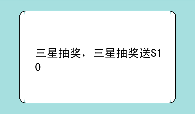 三星抽奖，三星抽奖送S10