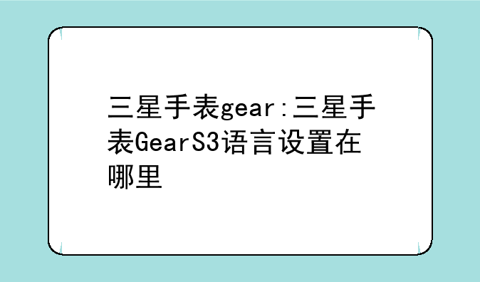 三星手表gear:三星手表GearS3语言设置在哪里