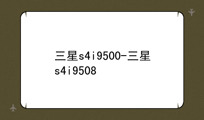 三星s4i9500-三星s4i9508
