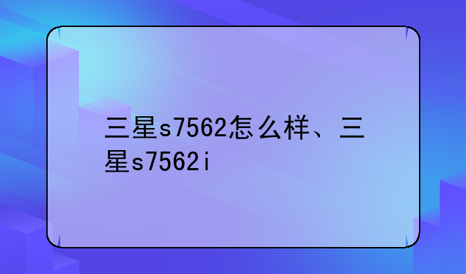 三星s7562怎么样、三星s7562i