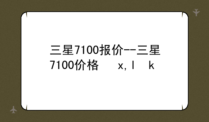 三星7100报价--三星7100价格参数